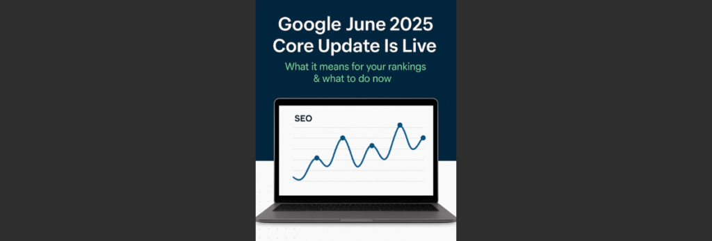 Google Launches June 2025 Core Update: What It Means for Your Website